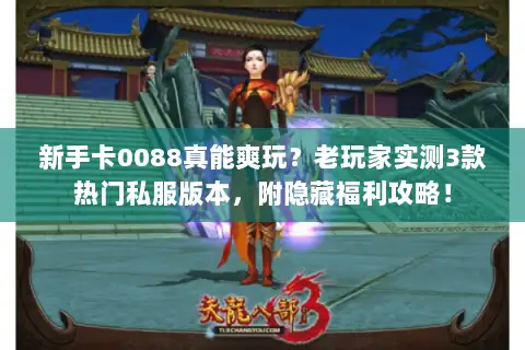新手卡0088真能爽玩?老玩家实测3款热门私服版本,附隐藏福利攻略! 新手卡0088真能爽玩?老玩家实测3款热门私服版本,附隐藏福利攻略!