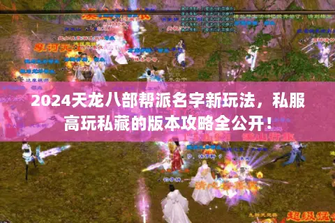 2024天龙八部帮派名字新玩法，私服高玩私藏的版本攻略全公开！