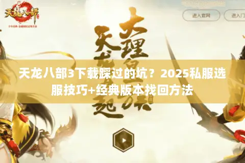 天龙八部3下载踩过的坑?2025私服选服技巧+经典版本找回方法 天龙八部3下载踩过的坑?2025私服选服技巧+经典版本找回方法