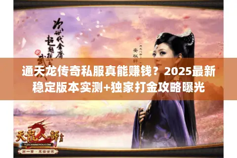 通天龙传奇私服真能赚钱？2025最新稳定版本实测+独家打金攻略曝光