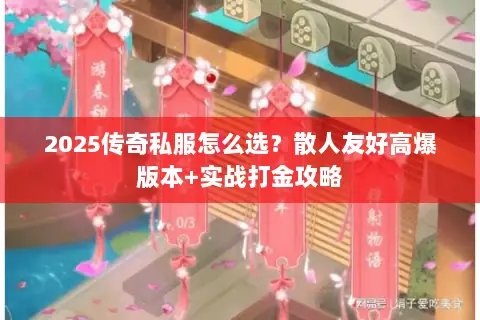 2025传奇私服怎么选?散人友好高爆版本+实战打金攻略 2025传奇私服怎么选?散人友好高爆版本+实战打金攻略