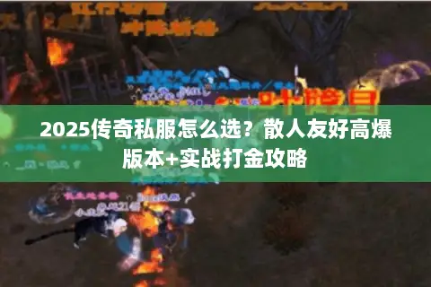 2025传奇私服怎么选?散人友好高爆版本+实战打金攻略 2025传奇私服怎么选?散人友好高爆版本+实战打金攻略