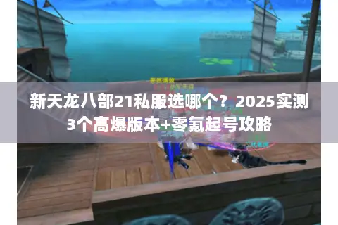 新天龙八部21私服选哪个？2025实测3个高爆版本+零氪起号攻略