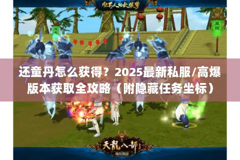 还童丹怎么获得?2025最新私服/高爆版本获取全攻略(附隐藏任务坐标) 还童丹怎么获得?2025最新私服/高爆版本获取全攻略(附隐藏任务坐标)