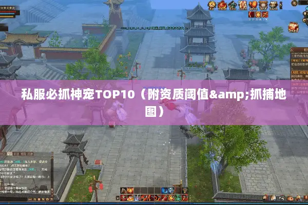 私服必抓神宠TOP10(附资质阈值&抓捕地图) 私服必抓神宠TOP10(附资质阈值&抓捕地图)