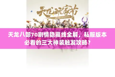 天龙八部70剧情隐藏线全解,私服版本必看的三大神装触发攻略? 天龙八部70剧情隐藏线全解,私服版本必看的三大神装触发攻略?