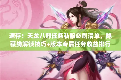 速存!天龙八部任务私服必刷清单,隐藏线解锁技巧+版本专属任务收益排行 速存!天龙八部任务私服必刷清单,隐藏线解锁技巧+版本专属任务收益排行