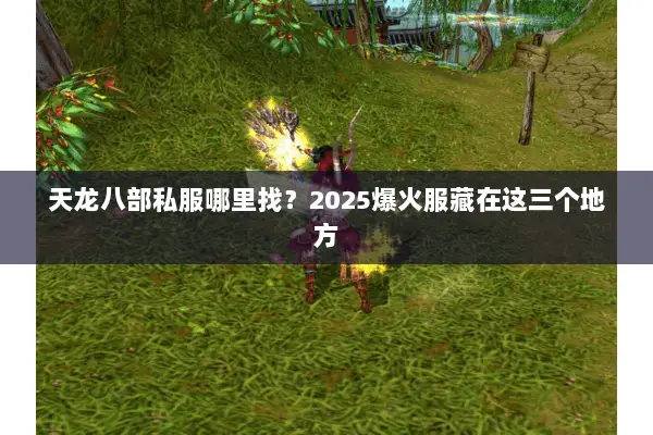 天龙八部私服哪里找?2025爆火服藏在这三个地方 天龙八部私服哪里找?2025爆火服藏在这三个地方