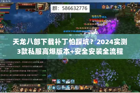 天龙八部下载补丁怕踩坑?2024实测3款私服高爆版本+安全安装全流程 天龙八部下载补丁怕踩坑?2024实测3款私服高爆版本+安全安装全流程