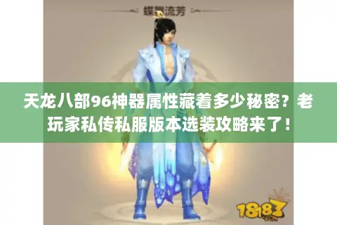 天龙八部96神器属性藏着多少秘密?老玩家私传私服版本选装攻略来了! 天龙八部96神器属性藏着多少秘密?老玩家私传私服版本选装攻略来了!