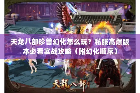 天龙八部珍兽幻化怎么玩?私服高爆版本必看实战攻略(附幻化顺序) 天龙八部珍兽幻化怎么玩?私服高爆版本必看实战攻略(附幻化顺序)