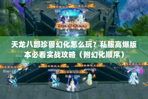 天龙八部珍兽幻化怎么玩?私服高爆版本必看实战攻略(附幻化顺序) 天龙八部珍兽幻化怎么玩?私服高爆版本必看实战攻略(附幻化顺序)