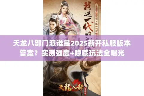 天龙八部门派谁是2025新开私服版本答案?实测强度+隐藏玩法全曝光 天龙八部门派谁是2025新开私服版本答案?实测强度+隐藏玩法全曝光