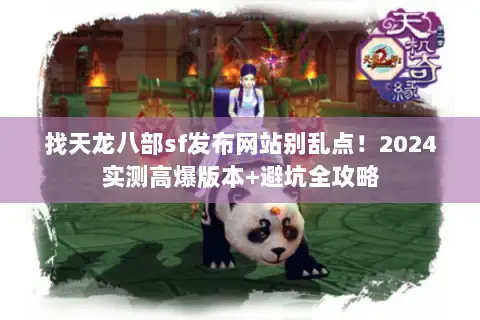 找天龙八部sf发布网站别乱点!2024实测高爆版本+避坑全攻略 找天龙八部sf发布网站别乱点!2024实测高爆版本+避坑全攻略
