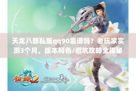 天龙八部私服qq90靠谱吗?老玩家实测3个月,版本特色/避坑攻略全揭秘 天龙八部私服qq90靠谱吗?老玩家实测3个月,版本特色/避坑攻略全揭秘