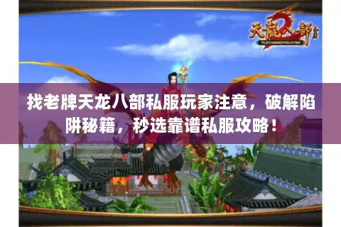 找老牌天龙八部私服玩家注意,破解陷阱秘籍,秒选靠谱私服攻略! 找老牌天龙八部私服玩家注意,破解陷阱秘籍,秒选靠谱私服攻略!