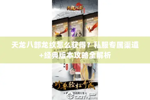 天龙八部龙纹怎么获得?私服专属渠道+经典版本攻略全解析 天龙八部龙纹怎么获得?私服专属渠道+经典版本攻略全解析