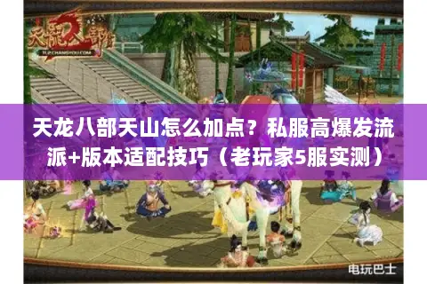 天龙八部天山怎么加点?私服高爆发流派+版本适配技巧(老玩家5服实测) 天龙八部天山怎么加点?私服高爆发流派+版本适配技巧(老玩家5服实测)