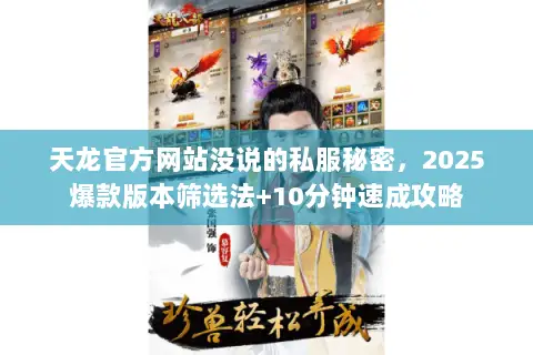 天龙官方网站没说的私服秘密,2025爆款版本筛选法+10分钟速成攻略 天龙官方网站没说的私服秘密,2025爆款版本筛选法+10分钟速成攻略