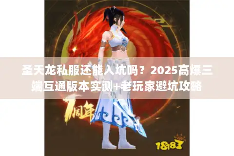 圣天龙私服还能入坑吗?2025高爆三端互通版本实测+老玩家避坑攻略 圣天龙私服还能入坑吗?2025高爆三端互通版本实测+老玩家避坑攻略
