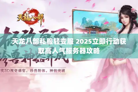 天龙八部私服轻变服 2025立即行动获取高人气服务器攻略