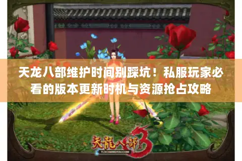 天龙八部维护时间别踩坑!私服玩家必看的版本更新时机与资源抢占攻略 天龙八部维护时间别踩坑!私服玩家必看的版本更新时机与资源抢占攻略