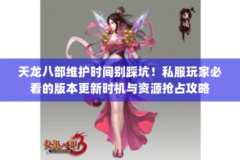 天龙八部维护时间别踩坑!私服玩家必看的版本更新时机与资源抢占攻略 天龙八部维护时间别踩坑!私服玩家必看的版本更新时机与资源抢占攻略