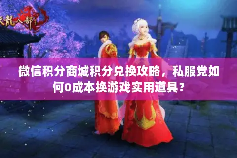 微信积分商城积分兑换攻略,私服党如何0成本换游戏实用道具? 微信积分商城积分兑换攻略,私服党如何0成本换游戏实用道具?