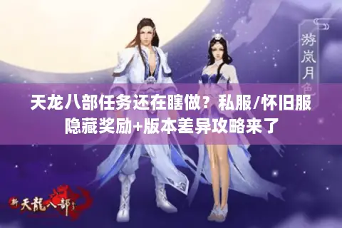 天龙八部任务还在瞎做？私服/怀旧服隐藏奖励+版本差异攻略来了