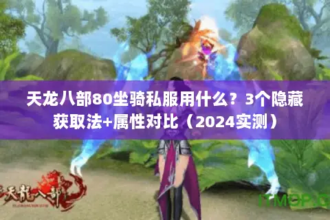 天龙八部80坐骑私服用什么?3个隐藏获取法+属性对比(2024实测) 天龙八部80坐骑私服用什么?3个隐藏获取法+属性对比(2024实测)