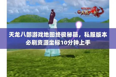 天龙八部游戏地图终极秘籍,私服版本必刷资源坐标10分钟上手 天龙八部游戏地图终极秘籍,私服版本必刷资源坐标10分钟上手