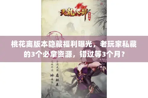 桃花离版本隐藏福利曝光,老玩家私藏的3个必拿资源,错过等3个月? 桃花离版本隐藏福利曝光,老玩家私藏的3个必拿资源,错过等3个月?