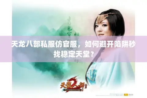天龙八部私服仿官服,如何避开陷阱秒找稳定天堂? 天龙八部私服仿官服,如何避开陷阱秒找稳定天堂?