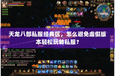 天龙八部私服经典区,怎么避免虚假版本轻松玩转私服? 天龙八部私服经典区,怎么避免虚假版本轻松玩转私服?