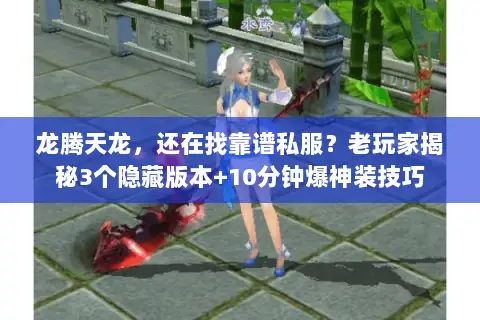 龙腾天龙，还在找靠谱私服？老玩家揭秘3个隐藏版本+10分钟爆神装技巧