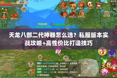 天龙八部二代神器怎么选?私服版本实战攻略+高性价比打造技巧 天龙八部二代神器怎么选?私服版本实战攻略+高性价比打造技巧
