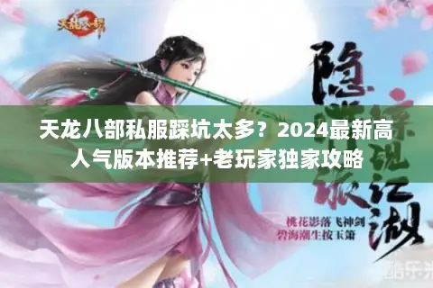 天龙八部私服踩坑太多?2024最新高人气版本推荐+老玩家独家攻略 天龙八部私服踩坑太多?2024最新高人气版本推荐+老玩家独家攻略
