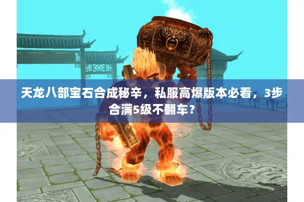 天龙八部宝石合成秘辛，私服高爆版本必看，3步合满5级不翻车？