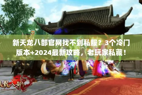 新天龙八部官网找不到私服?3个冷门版本+2024最新攻略,老玩家私藏! 新天龙八部官网找不到私服?3个冷门版本+2024最新攻略,老玩家私藏!