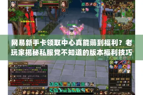 网易新手卡领取中心真能薅到福利?老玩家揭秘私服党不知道的版本福利技巧 网易新手卡领取中心真能薅到福利?老玩家揭秘私服党不知道的版本福利技巧