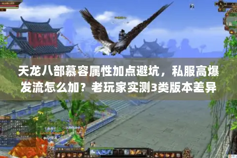 天龙八部慕容属性加点避坑,私服高爆发流怎么加?老玩家实测3类版本差异! 天龙八部慕容属性加点避坑,私服高爆发流怎么加?老玩家实测3类版本差异!