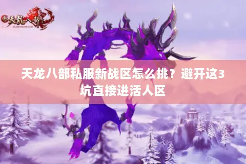 天龙八部私服新战区怎么挑？避开这3坑直接进活人区