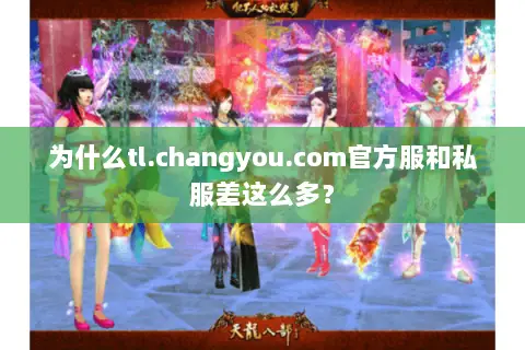 为什么tl.changyou.com官方服和私服差这么多？