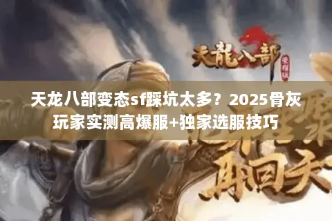 天龙八部变态sf踩坑太多?2025骨灰玩家实测高爆服+独家选服技巧 天龙八部变态sf踩坑太多?2025骨灰玩家实测高爆服+独家选服技巧