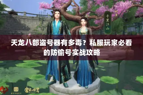 天龙八部盗号器有多毒?私服玩家必看的防偷号实战攻略 天龙八部盗号器有多毒?私服玩家必看的防偷号实战攻略