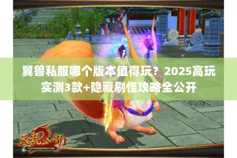 翼兽私服哪个版本值得玩?2025高玩实测3款+隐藏刷怪攻略全公开 翼兽私服哪个版本值得玩?2025高玩实测3款+隐藏刷怪攻略全公开