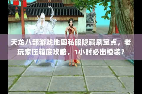 天龙八部游戏地图私服隐藏刷宝点,老玩家压箱底攻略,1小时必出橙装? 天龙八部游戏地图私服隐藏刷宝点,老玩家压箱底攻略,1小时必出橙装?