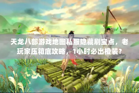 天龙八部游戏地图私服隐藏刷宝点,老玩家压箱底攻略,1小时必出橙装? 天龙八部游戏地图私服隐藏刷宝点,老玩家压箱底攻略,1小时必出橙装?