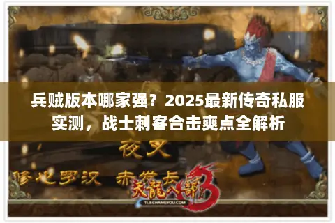 兵贼版本哪家强？2025最新传奇私服实测，战士刺客合击爽点全解析