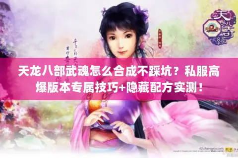天龙八部武魂怎么合成不踩坑?私服高爆版本专属技巧+隐藏配方实测! 天龙八部武魂怎么合成不踩坑?私服高爆版本专属技巧+隐藏配方实测!